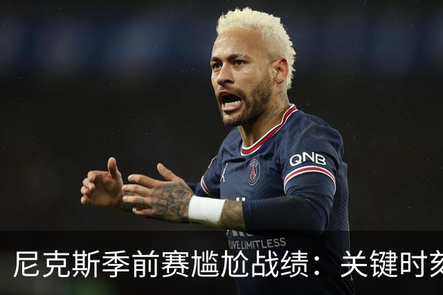 尼克斯季前赛尴尬战绩：关键时刻表现不俗，热身赛接连失利