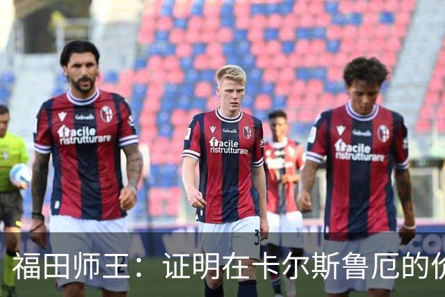 福田师王：证明在卡尔斯鲁厄的价值;与板仓滉的较量充满期待